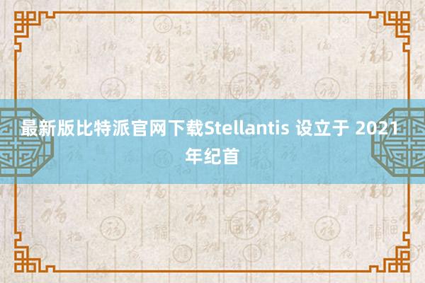 最新版比特派官网下载Stellantis 设立于 2021 年纪首